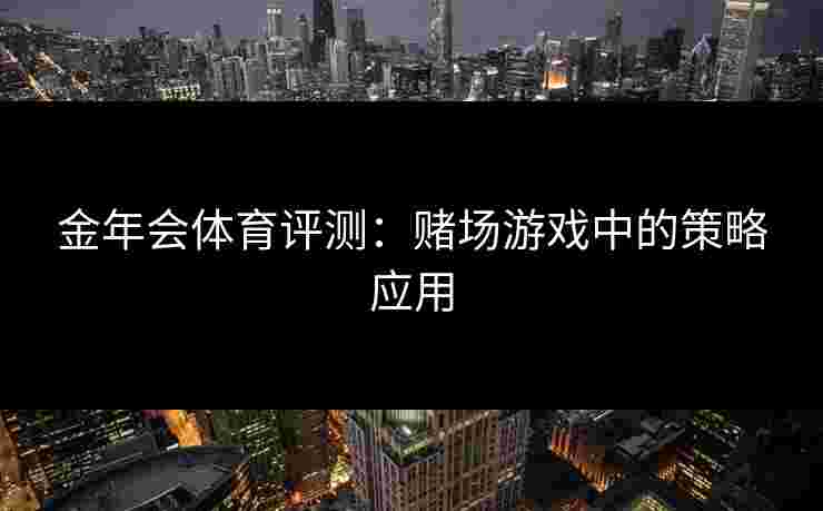 金年会体育评测：赌场游戏中的策略应用
