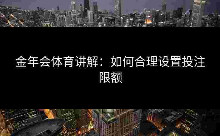 金年会体育讲解：如何合理设置投注限额