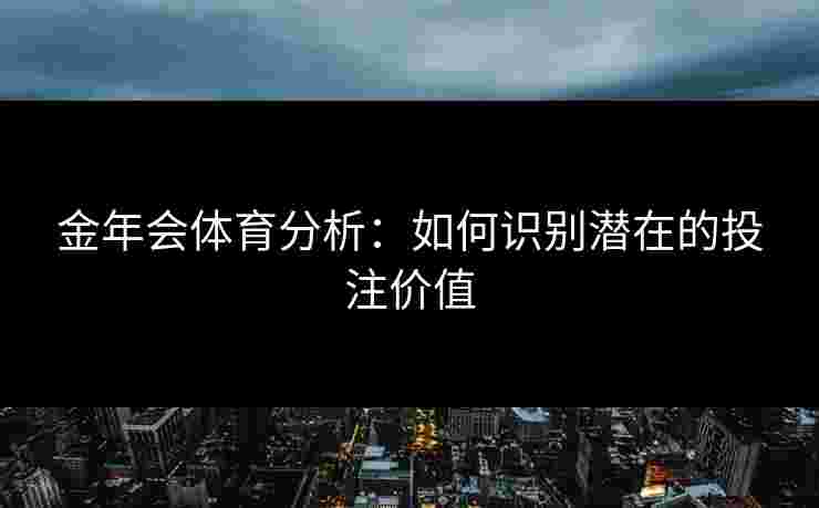 金年会体育分析：如何识别潜在的投注价值