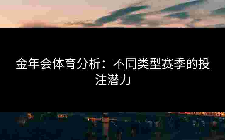 金年会体育分析：不同类型赛季的投注潜力