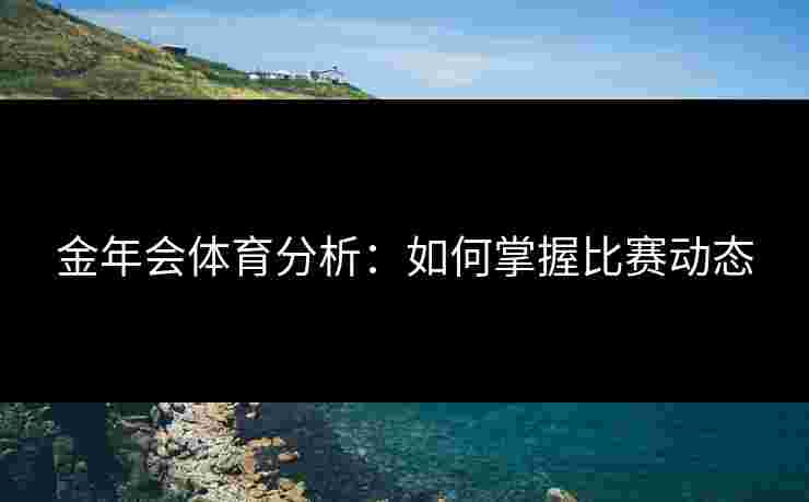 金年会体育分析：如何掌握比赛动态