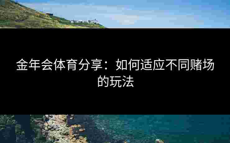 金年会体育分享：如何适应不同赌场的玩法