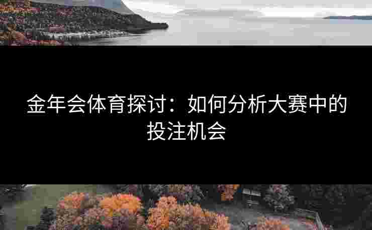 金年会体育探讨：如何分析大赛中的投注机会