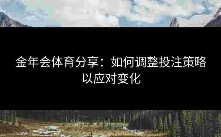 金年会体育分享：如何调整投注策略以应对变化