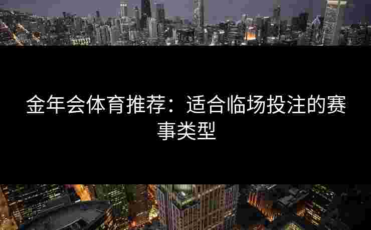 金年会体育推荐：适合临场投注的赛事类型