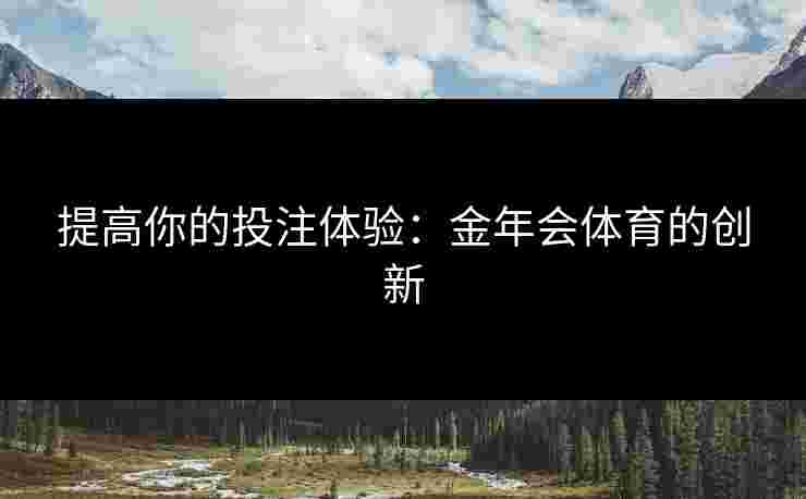 提高你的投注体验：金年会体育的创新