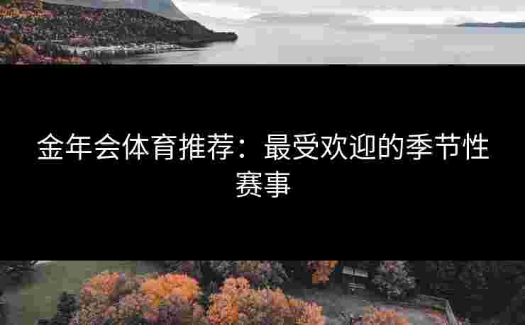 金年会体育推荐：最受欢迎的季节性赛事