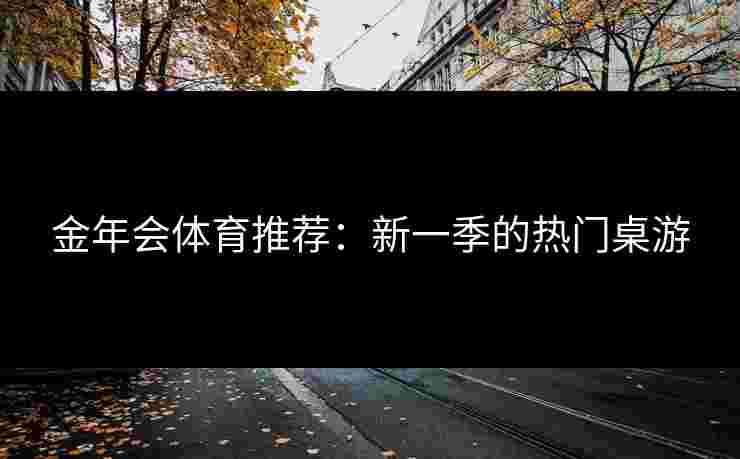 金年会体育推荐：新一季的热门桌游