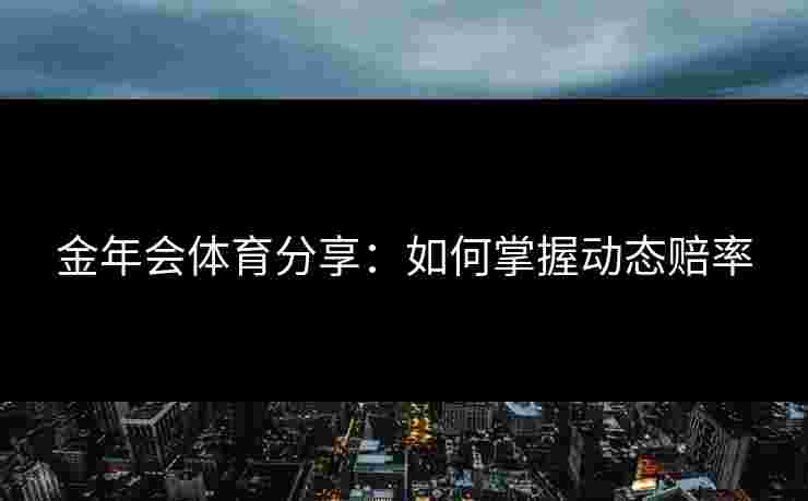 金年会体育分享：如何掌握动态赔率