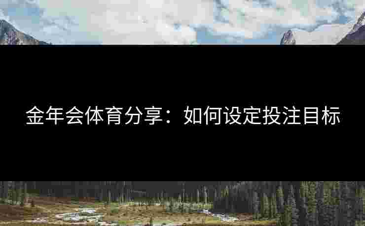 金年会体育分享：如何设定投注目标