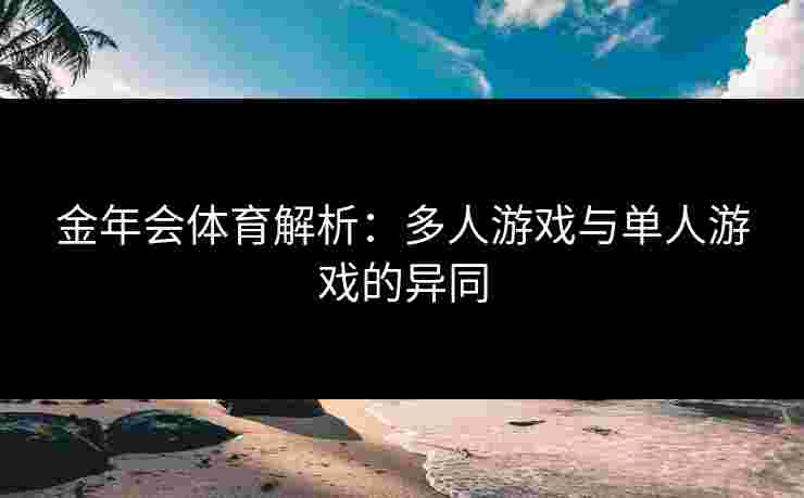 金年会体育解析：多人游戏与单人游戏的异同