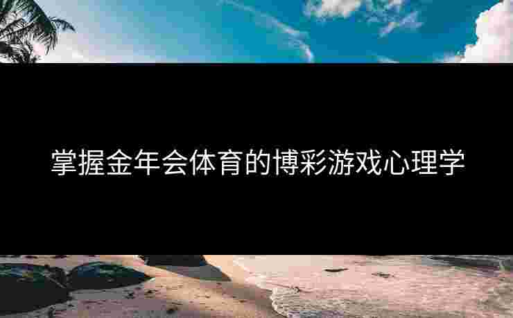 掌握金年会体育的博彩游戏心理学
