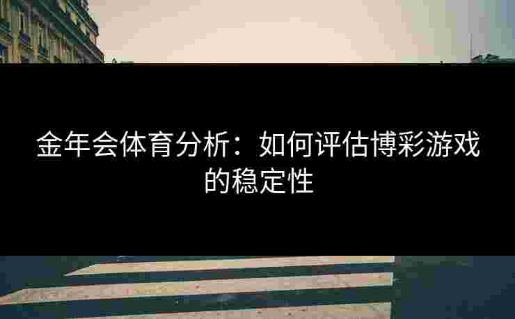 金年会体育分析：如何评估博彩游戏的稳定性
