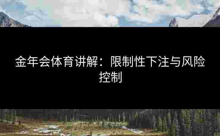 金年会体育讲解：限制性下注与风险控制