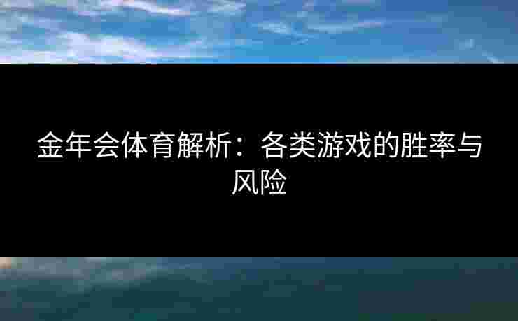 金年会体育解析：各类游戏的胜率与风险