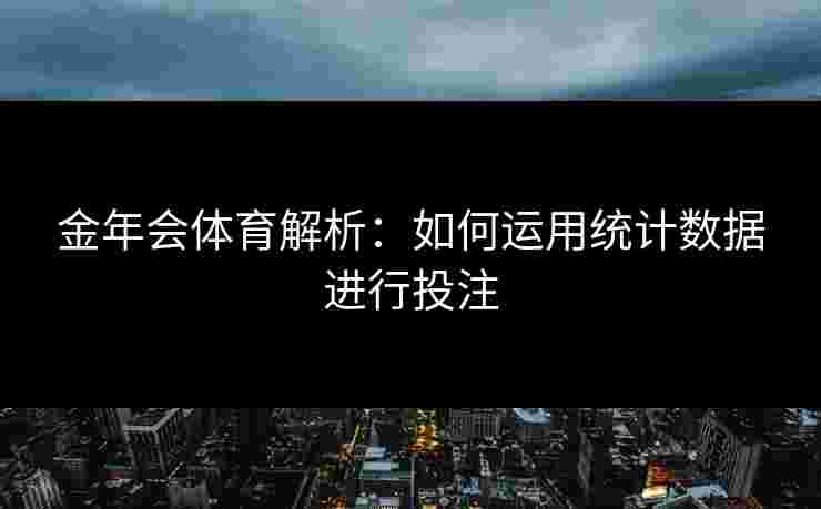 金年会体育解析：如何运用统计数据进行投注