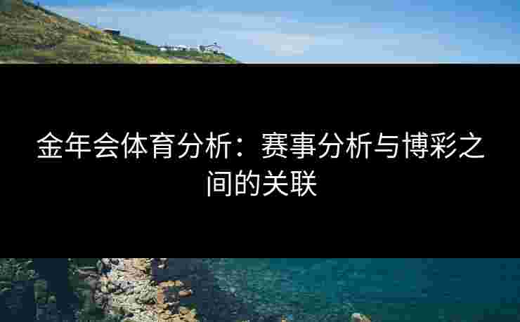 金年会体育分析：赛事分析与博彩之间的关联