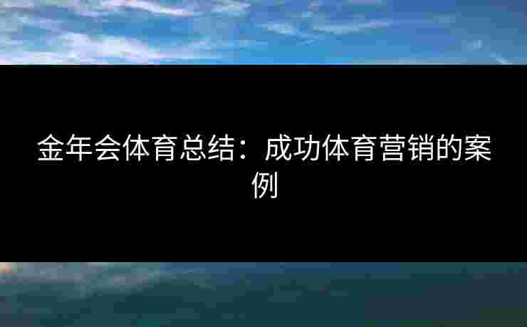 金年会体育总结：成功体育营销的案例