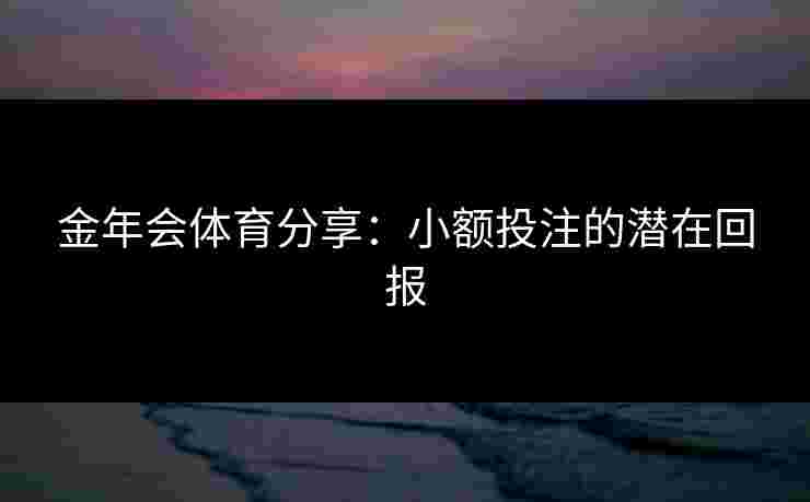 金年会体育分享：小额投注的潜在回报