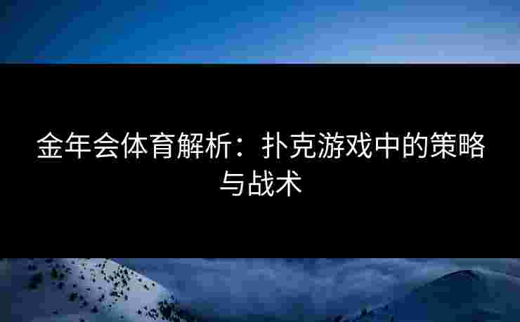 金年会体育解析：扑克游戏中的策略与战术
