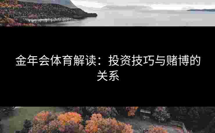 金年会体育解读：投资技巧与赌博的关系