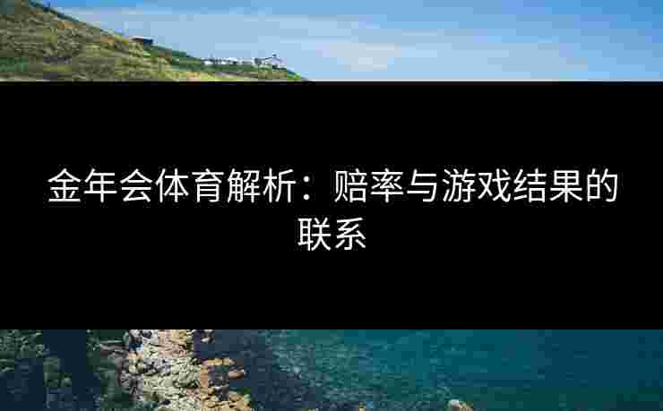 金年会体育解析：赔率与游戏结果的联系