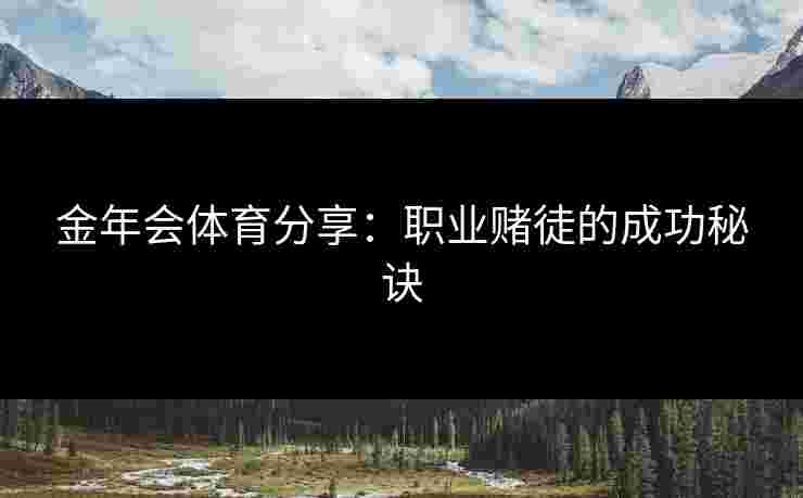 金年会体育分享:职业赌徒的成功秘诀 金年会体育分享:职业赌徒的成功秘诀
