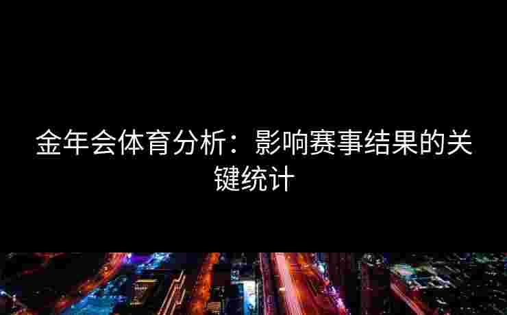 金年会体育分析:影响赛事结果的关键统计 金年会体育分析:影响赛事结果的关键统计