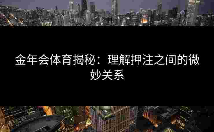 金年会体育揭秘：理解押注之间的微妙关系