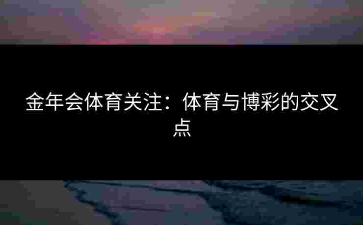 金年会体育关注：体育与博彩的交叉点