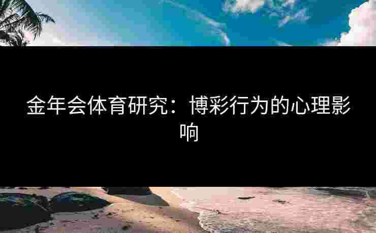 金年会体育研究：博彩行为的心理影响