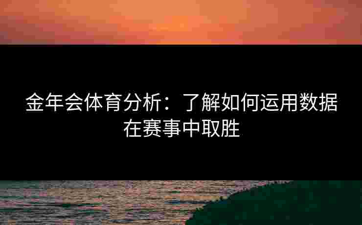 金年会体育分析：了解如何运用数据在赛事中取胜