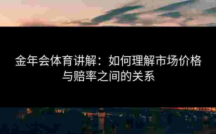 金年会体育讲解：如何理解市场价格与赔率之间的关系