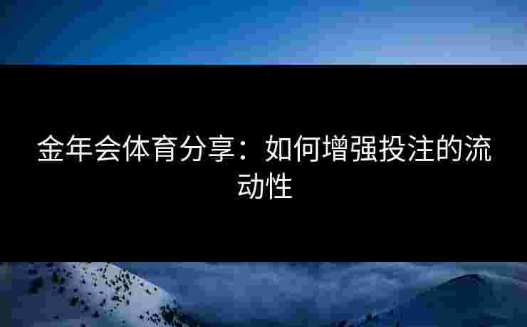 金年会体育分享：如何增强投注的流动性