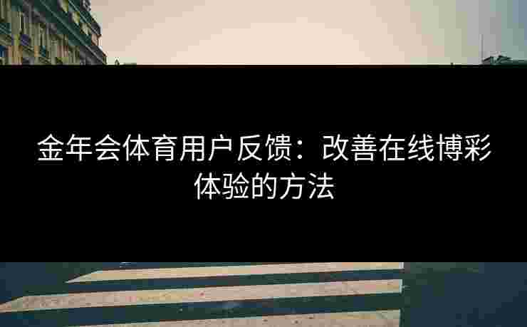 金年会体育用户反馈：改善在线博彩体验的方法