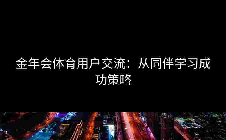 金年会体育用户交流：从同伴学习成功策略