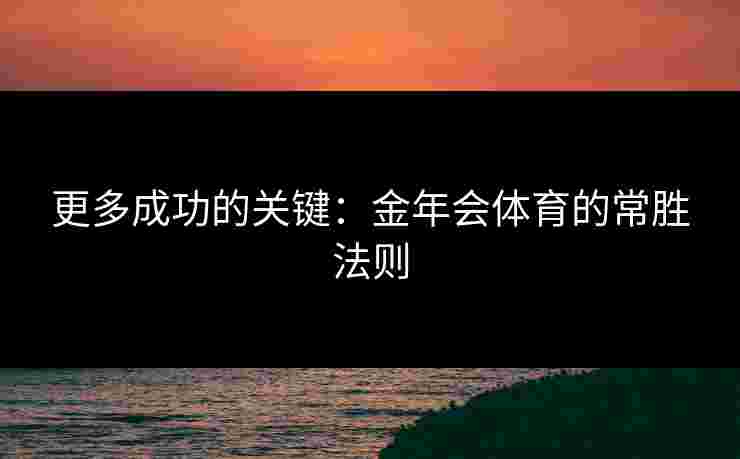 更多成功的关键：金年会体育的常胜法则