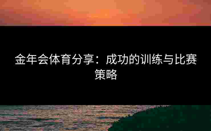 金年会体育分享：成功的训练与比赛策略