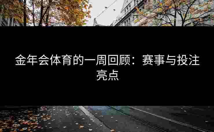 金年会体育的一周回顾：赛事与投注亮点