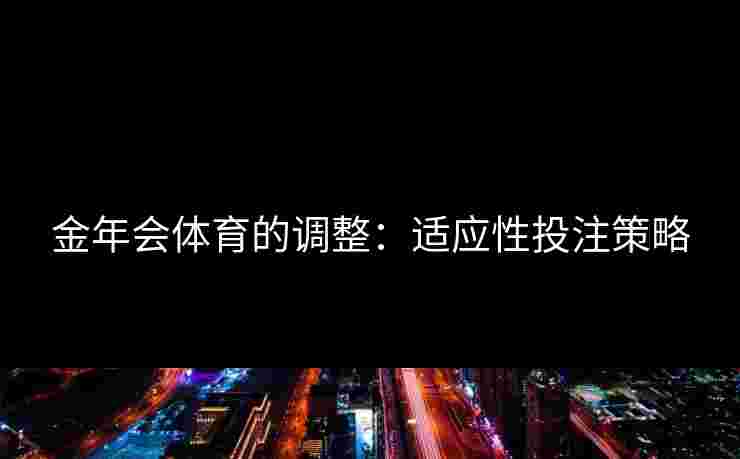 金年会体育的调整：适应性投注策略