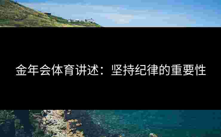 金年会体育讲述：坚持纪律的重要性