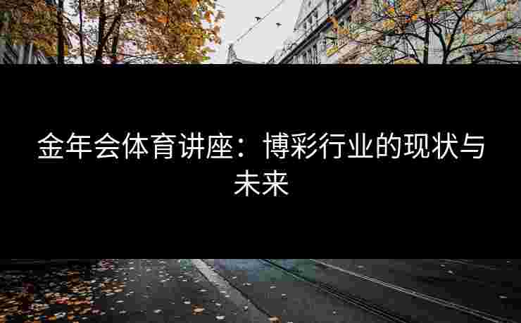 金年会体育讲座：博彩行业的现状与未来
