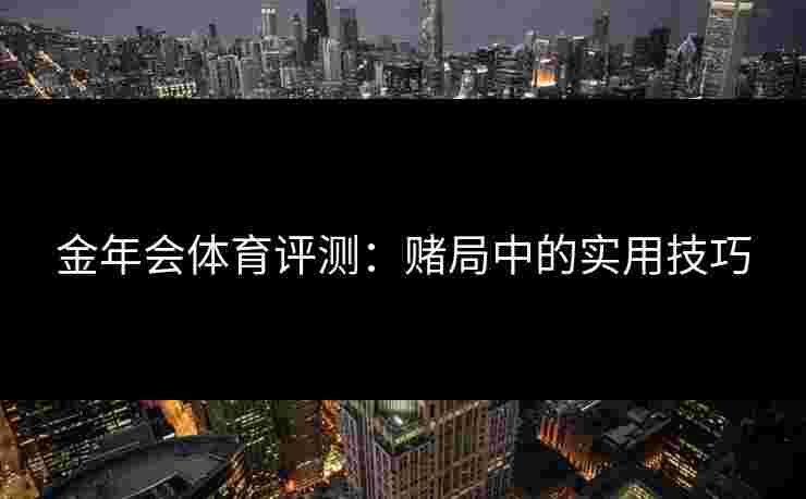 金年会体育评测：赌局中的实用技巧