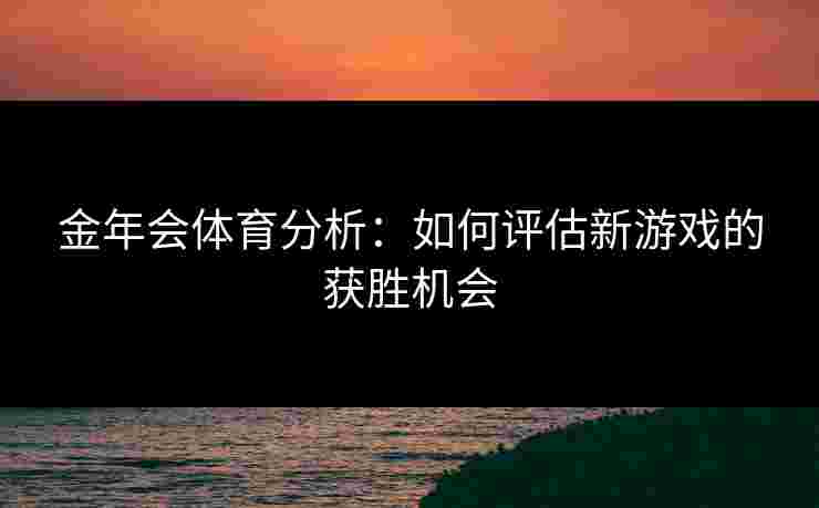 金年会体育分析：如何评估新游戏的获胜机会