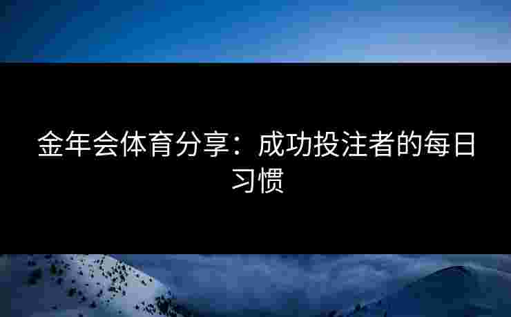 金年会体育分享：成功投注者的每日习惯