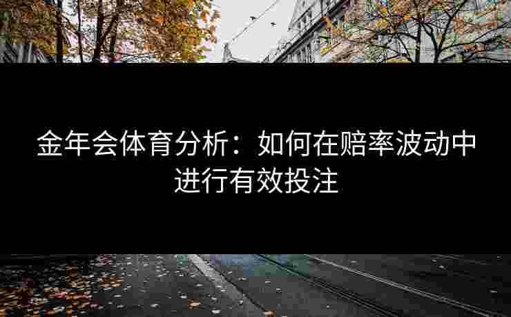 金年会体育分析：如何在赔率波动中进行有效投注