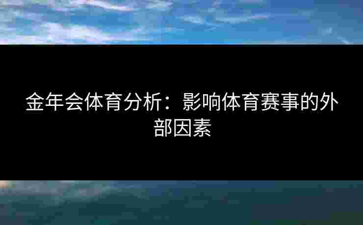 金年会体育分析：影响体育赛事的外部因素