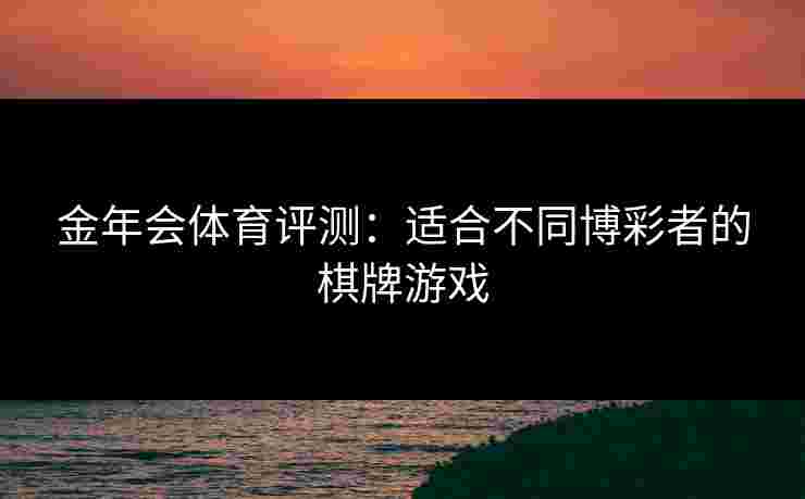 金年会体育评测：适合不同博彩者的棋牌游戏