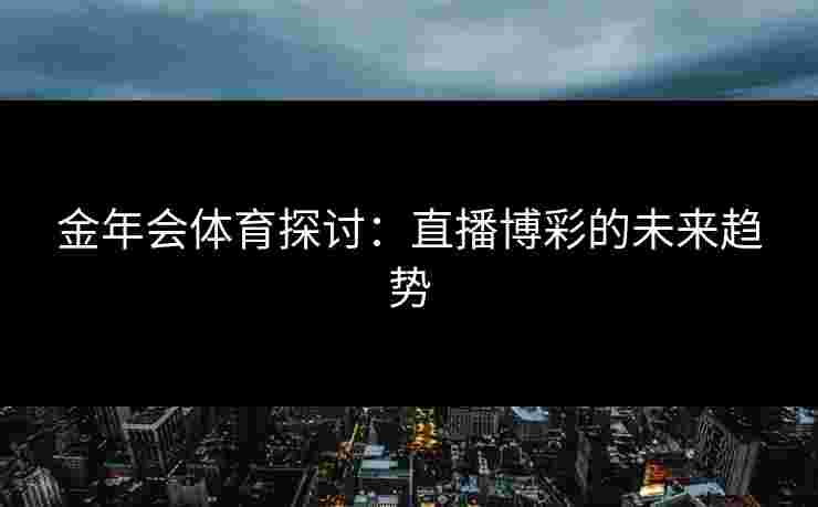 金年会体育探讨：直播博彩的未来趋势
