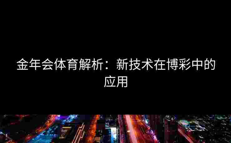 金年会体育解析：新技术在博彩中的应用